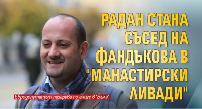 Радан стана съсед на Фандъкова в Манастирски ливади