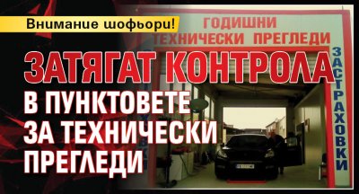 Внимание шофьори! Затягат контрола в пунктовете за технически прегледи