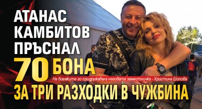 Атанас Камбитов пръснал 70 бона за три разходки в чужбина