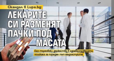 Скандал в Lupa.bg: Лекарите си разменят пачки под масата