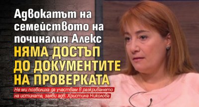 Адвокатът на семейството на починалия Алекс няма достъп до документите на проверката