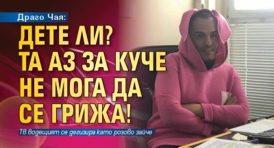 Драго Чая: Дете ли? Та аз за куче не мога да се грижа!