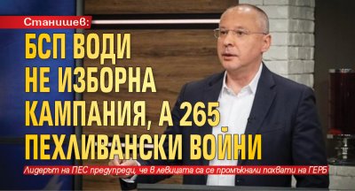 Станишев: БСП води не изборна кампания, а 265 пехливански войни