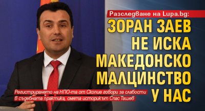 Разследване на Lupa.bg: Зоран Заев не иска македонско малцинство у нас