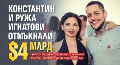 Константин и Ружа Игнатови отмъкнали $4 млрд.