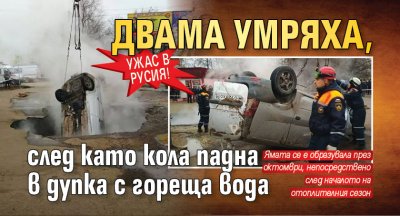 Ужас в Русия! Двама умряха, след като кола падна в дупка с гореща вода 