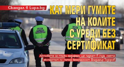 Скандал в Lupa.bg: КАТ мери гумите на колите с уреди без сертификат 