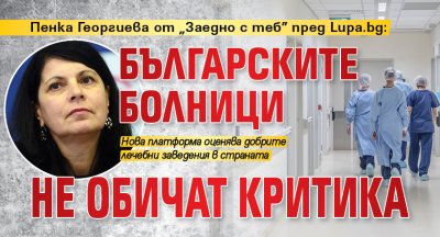 Пенка Георгиева от „Заедно с теб” пред Lupa.bg: Българските болници не обичат критика