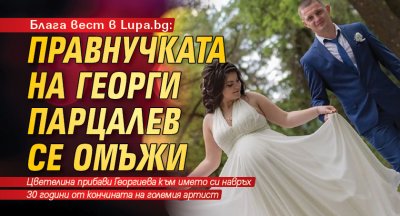 Блага вест в Lupa.bg: Правнучката на Георги Парцалев се омъжи (СНИМКА)
