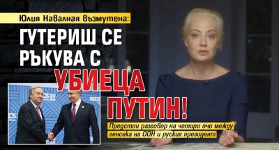 Юлия Навалная възмутена: Гутериш се ръкува с убиеца Путин!