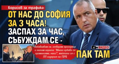 Борисов за трафика: От нас до София за 3 часа! Заспах за час, събуждам се - пак там (ВИДЕО)