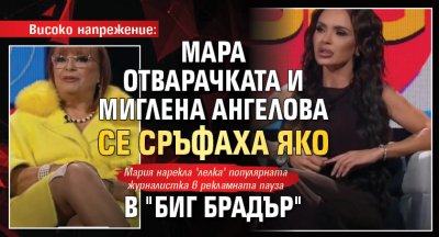 Високо напрежение: Мара Отварачката и Миглена Ангелова се сръфаха яко в "Биг Брадър" 