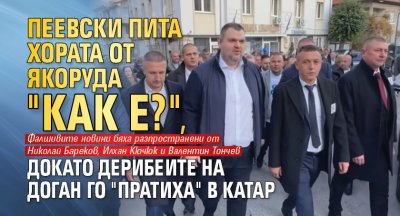 Пеевски пита хората от Якоруда "Как е?", докато дерибеите на Доган го "пратиха" в Катар