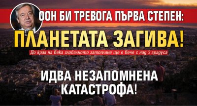 ООН би тревога първа степен: Планетата загива! Идва незапомнена катастрофа!