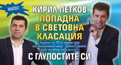 МАЙТАП: Кирил Петков попадна в световна класация с глупостите си