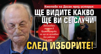 Кметове на Доган пред истерия: Ще видите какво ще ви се случи след изборите!