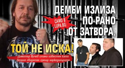 Само в Lupa.bg: Демби излиза по-рано от затвора, той не иска!