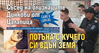 Само в Lupa.bg: Съсед на близнаците Динкови от Цалапица потъна с кучето си вдън земя 