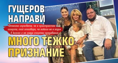 Гущеров направи много тежко признание