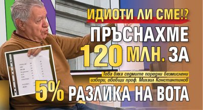 Идиоти ли сме!? Пръснахме 120 млн. за 5% разлика на вота