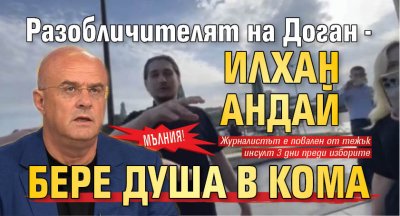 МЪЛНИЯ: Разобличителят на Доган - Илхан Андай, бере душа в кома