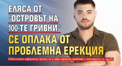 Еляса от "Островът на 100-те гривни" се оплака от проблемна ерекция