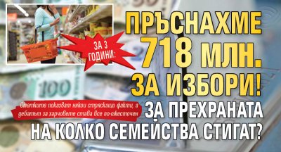 ЗА 3 ГОДИНИ: Пръснахме 718 млн. за избори! За прехраната на колко семейства стигат?