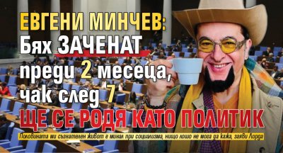 Евгени Минчев: Бях заченат преди 2 месеца, чак след 7 ще се родя като политик 