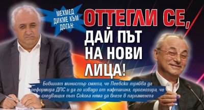 Мехмед Дикме към Доган: Оттегли се, дай път на нови лица!