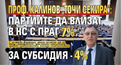 Проф. Калинов "точи секира": Партиите да влизат в НС с праг 7%, за субсидия - 4% 