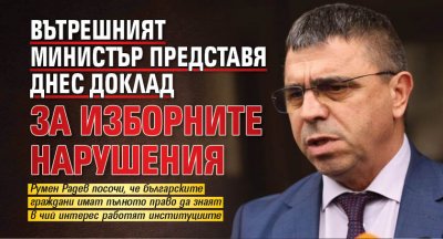 Вътрешният министър представя днес доклад за изборните нарушения