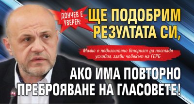 Дончев е уверен: Ще подобрим резултата си, ако има повторно преброяване на гласовете!