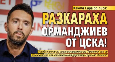 Както Lupa.bg писа: Разкараха Орманджиев от ЦСКА!