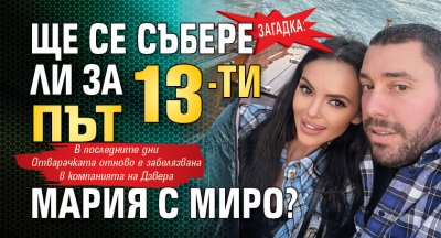 Загадка: Ще се събере ли за 13-ти път Мария с Миро?