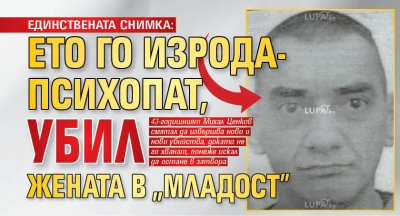 Единствената снимка: Ето го изрода-психопат, убил жената в "Младост"