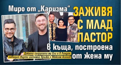 Миро от „Каризма“ заживя с млад пастор в къща, построена от жена му