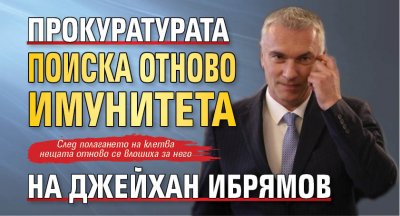 Прокуратурата поиска отново имунитета на Джейхан Ибрямов