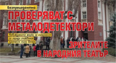 Безпрецедентно: Проверяват с металдетектори зрителите в Народния театър