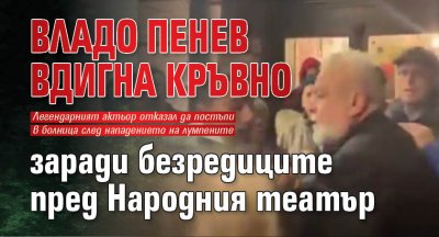 Владо Пенев вдигна кръвно заради безредиците пред Народния театър