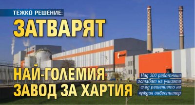 ТЕЖКО РЕШЕНИЕ: Затварят най-големия завод за хартия