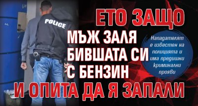 Ето защо мъж заля бившата си с бензин и опита да я запали