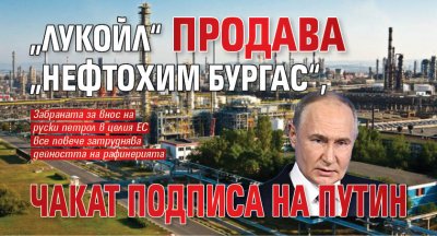 „Лукойл“ продава „Нефтохим Бургас“, чакат подписа на Путин