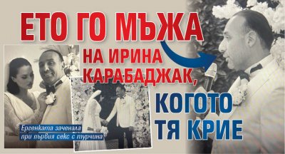 Ето го мъжа на Ирина Карабаджак, когото тя крие