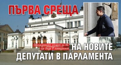 Първа среща на новите депутати в парламента