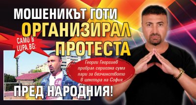 Само в Lupa.bg: Мошеникът Готи организирал протеста пред Народния!