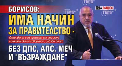 Борисов: Има начин за правителство - без ДПС, АПС, МЕЧ и "Възраждане" (ВИДЕО)