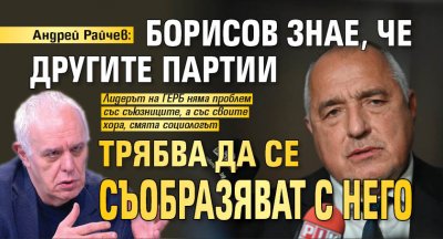 Андрей Райчев: Борисов знае, че другите партии трябва да се съобразяват с него