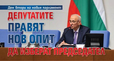 Ден втори на новия парламент: Депутатите правят нов опит да изберат председател