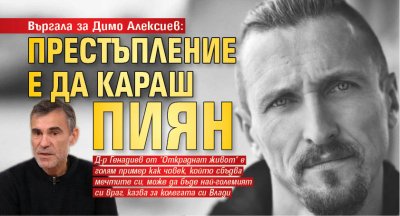 Въргала за Димо Алексиев: Престъпление е да караш пиян