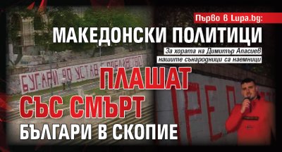 Първо в Lupa.bg: Македонски политици плашат със смърт българи в Скопие